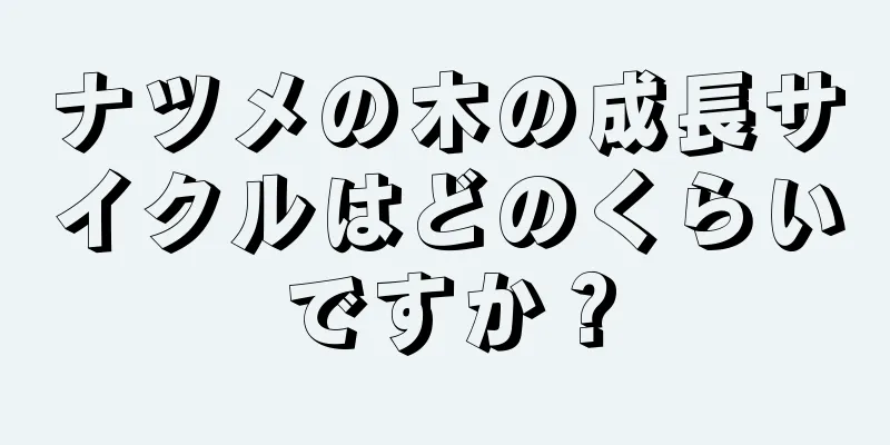 ナツメの木の成長サイクルはどのくらいですか？