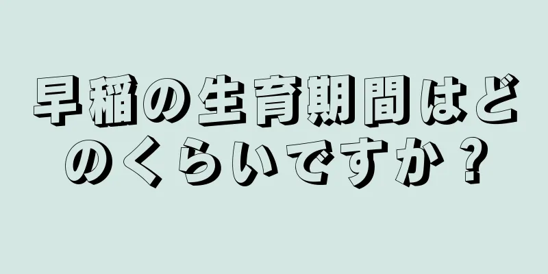 早稲の生育期間はどのくらいですか？