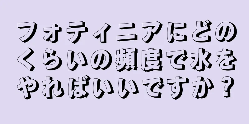 フォティニアにどのくらいの頻度で水をやればいいですか？