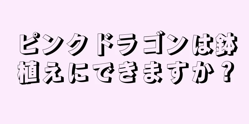 ピンクドラゴンは鉢植えにできますか？