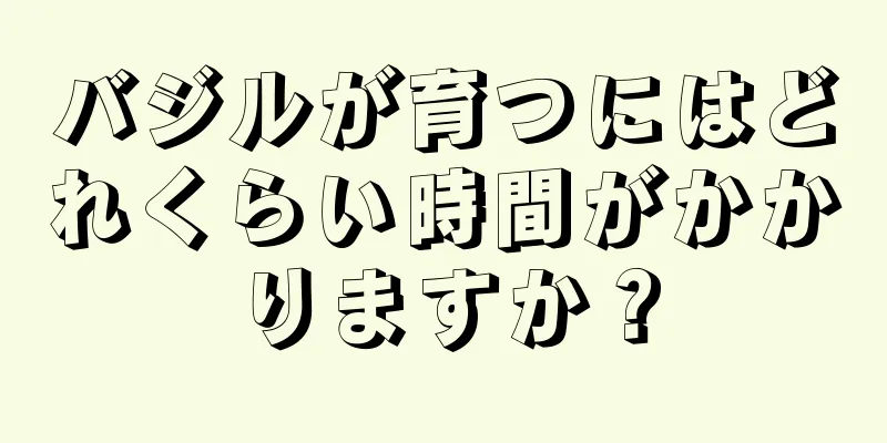 バジルが育つにはどれくらい時間がかかりますか？