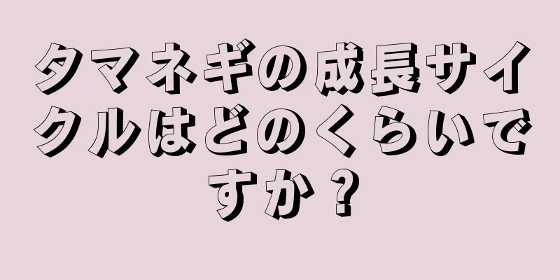 タマネギの成長サイクルはどのくらいですか？