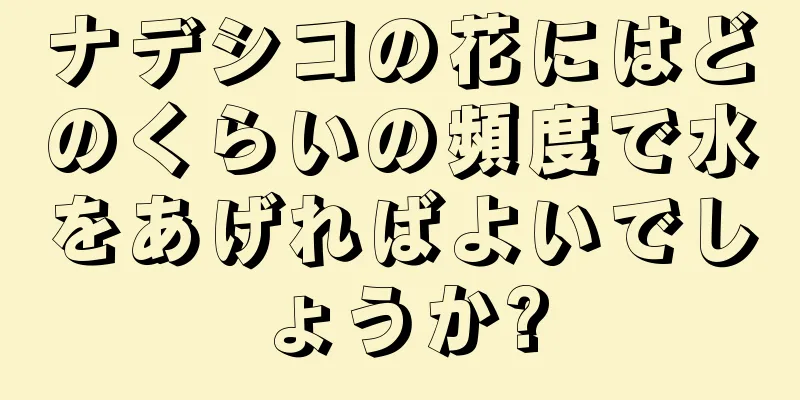 ナデシコの花にはどのくらいの頻度で水をあげればよいでしょうか?