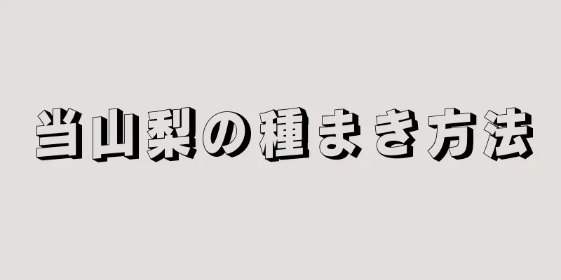 当山梨の種まき方法