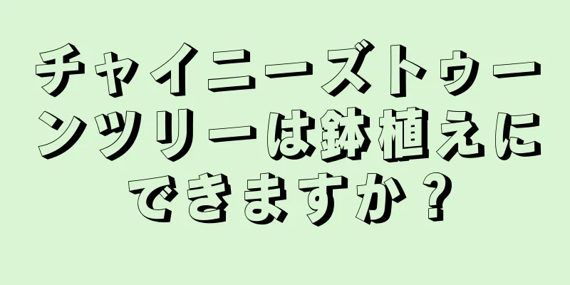 チャイニーズトゥーンツリーは鉢植えにできますか？