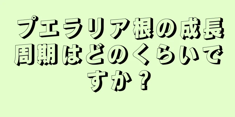 プエラリア根の成長周期はどのくらいですか？