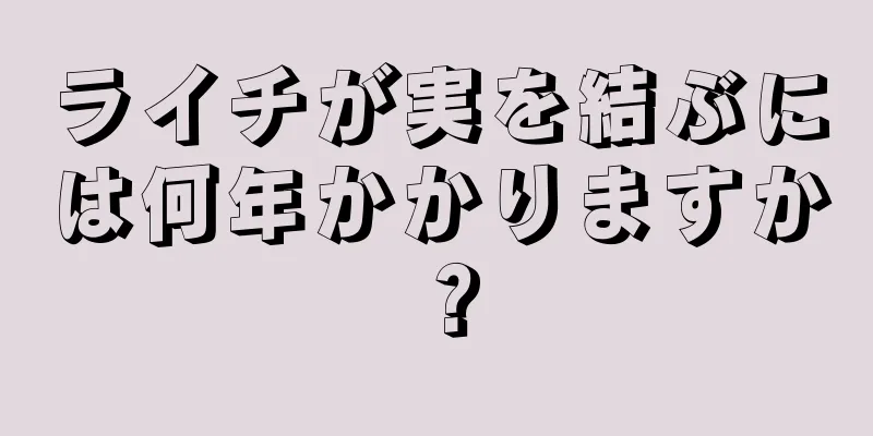 ライチが実を結ぶには何年かかりますか？