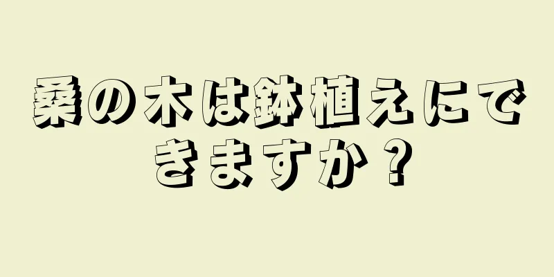 桑の木は鉢植えにできますか？