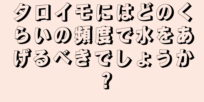 タロイモにはどのくらいの頻度で水をあげるべきでしょうか？
