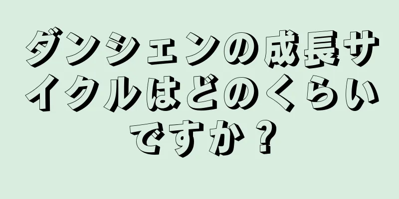 ダンシェンの成長サイクルはどのくらいですか？