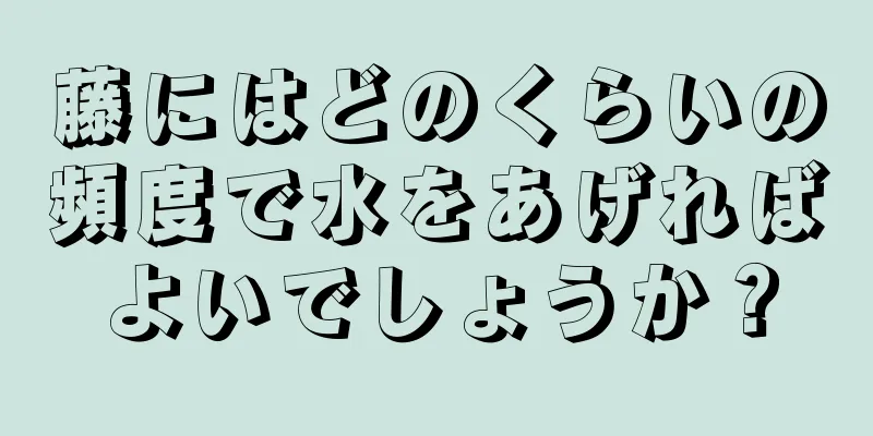 藤にはどのくらいの頻度で水をあげればよいでしょうか？