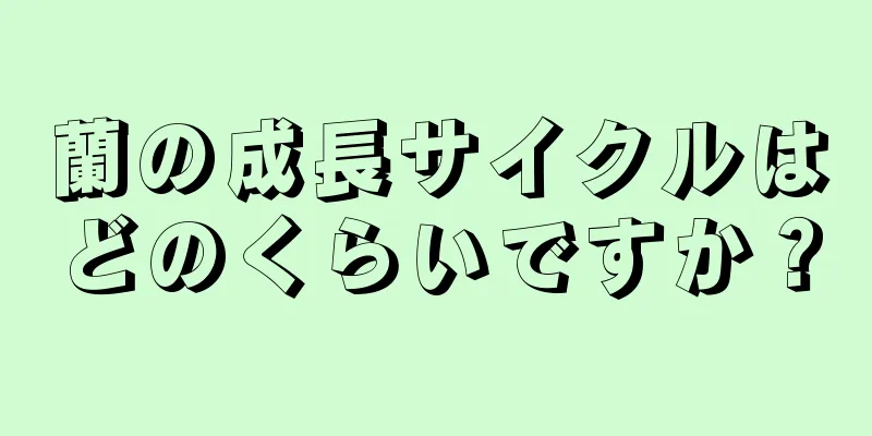 蘭の成長サイクルはどのくらいですか？