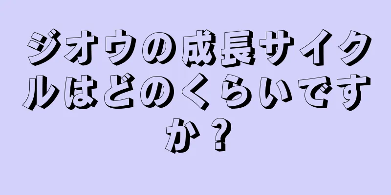 ジオウの成長サイクルはどのくらいですか？