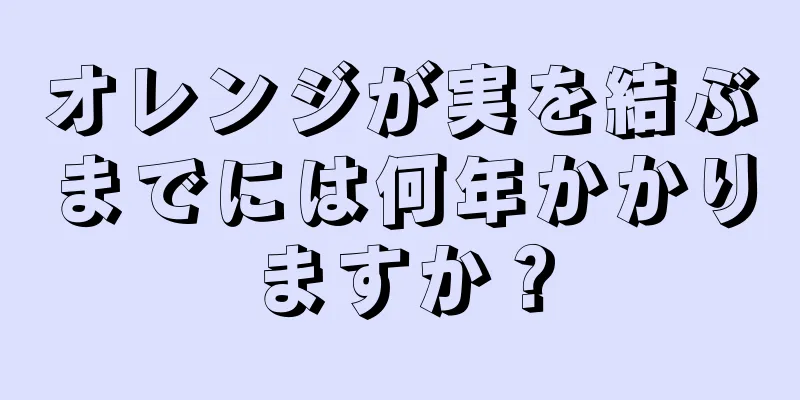 オレンジが実を結ぶまでには何年かかりますか？