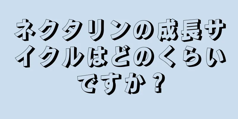 ネクタリンの成長サイクルはどのくらいですか？