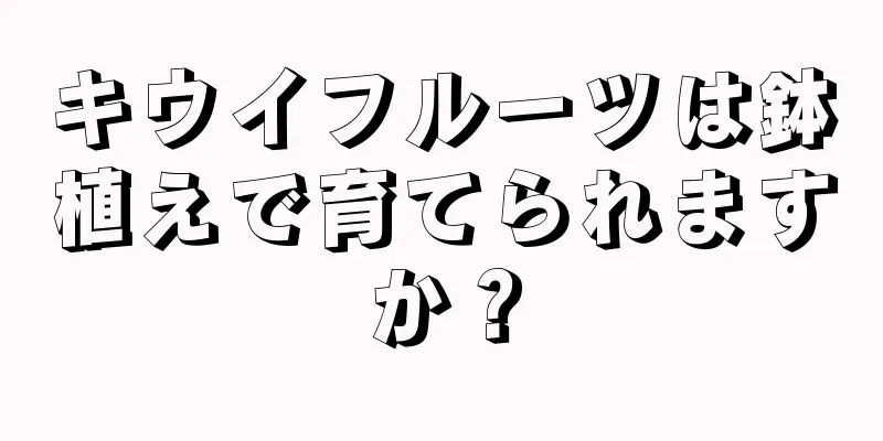 キウイフルーツは鉢植えで育てられますか？