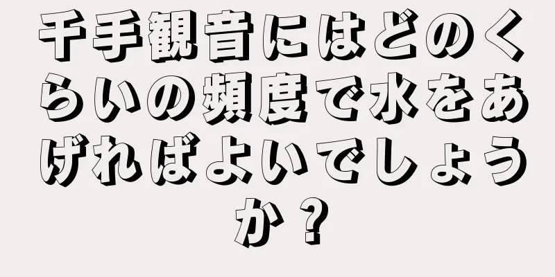 千手観音にはどのくらいの頻度で水をあげればよいでしょうか？