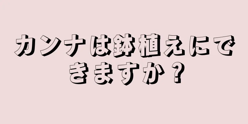 カンナは鉢植えにできますか？