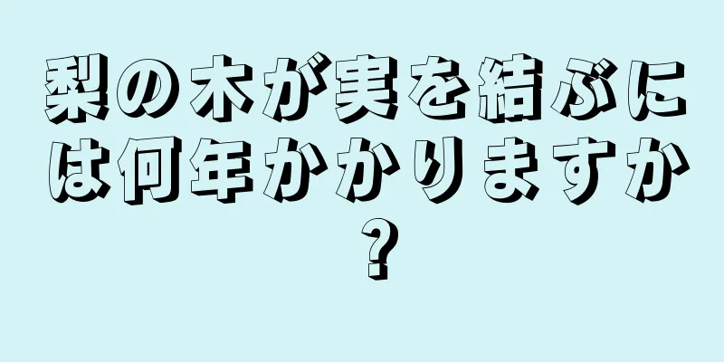 梨の木が実を結ぶには何年かかりますか？