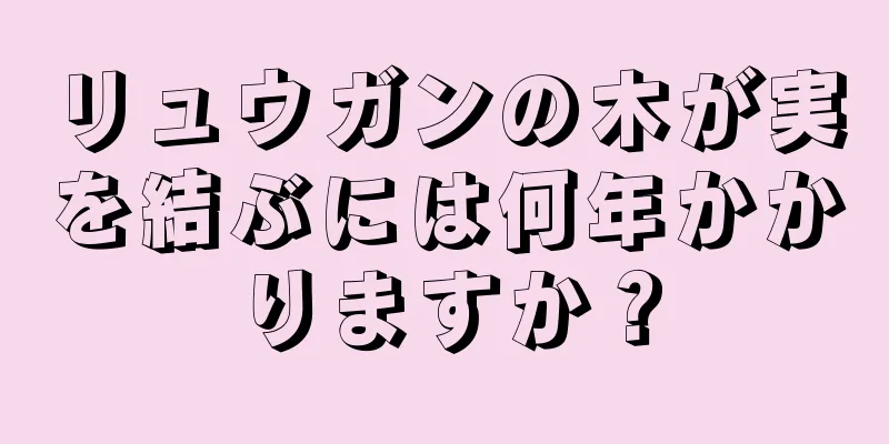 リュウガンの木が実を結ぶには何年かかりますか？