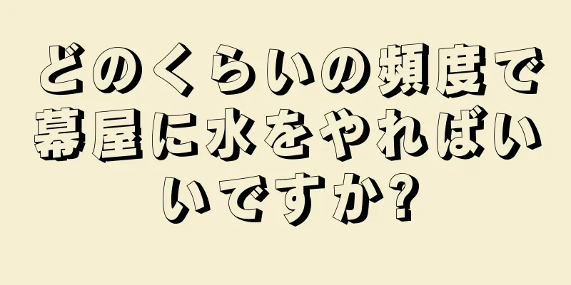 どのくらいの頻度で幕屋に水をやればいいですか?