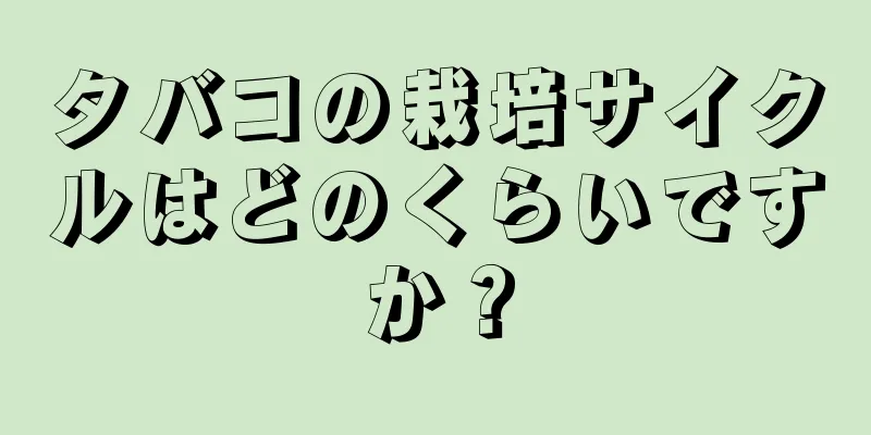 タバコの栽培サイクルはどのくらいですか？