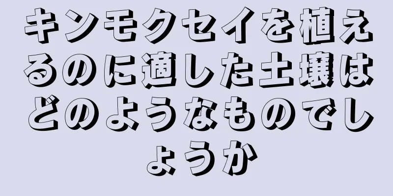 キンモクセイを植えるのに適した土壌はどのようなものでしょうか