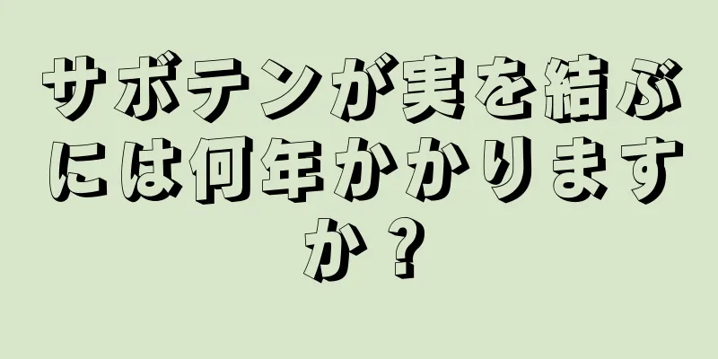 サボテンが実を結ぶには何年かかりますか？