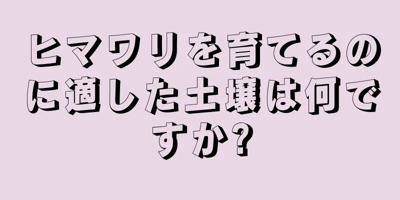 ヒマワリを育てるのに適した土壌は何ですか?