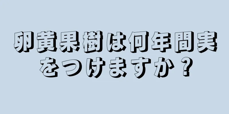 卵黄果樹は何年間実をつけますか？