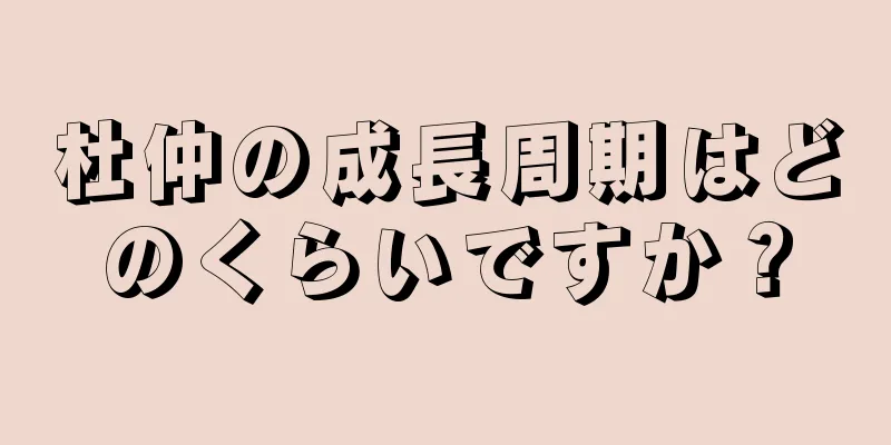 杜仲の成長周期はどのくらいですか？