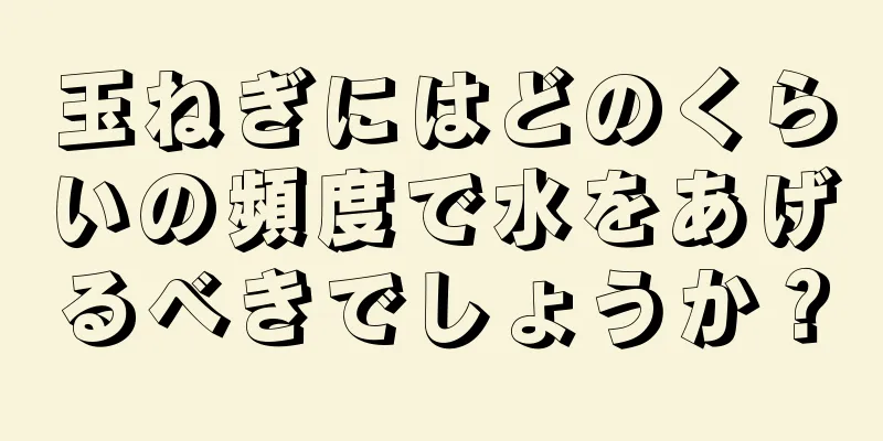 玉ねぎにはどのくらいの頻度で水をあげるべきでしょうか？