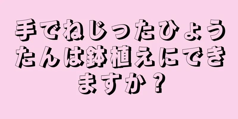 手でねじったひょうたんは鉢植えにできますか？