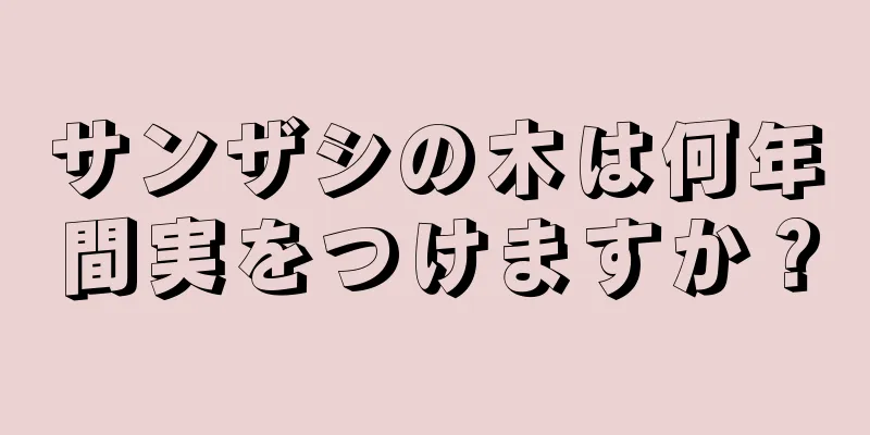 サンザシの木は何年間実をつけますか？