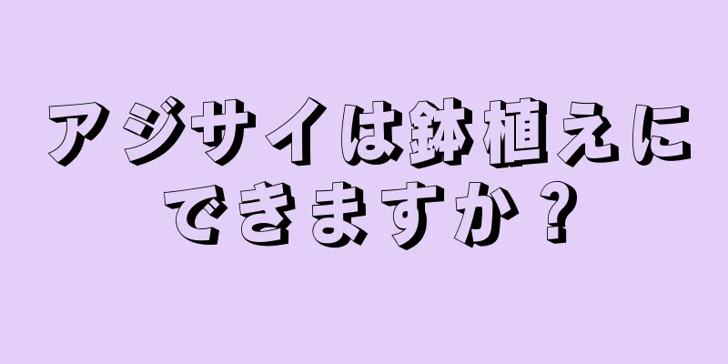 アジサイは鉢植えにできますか？