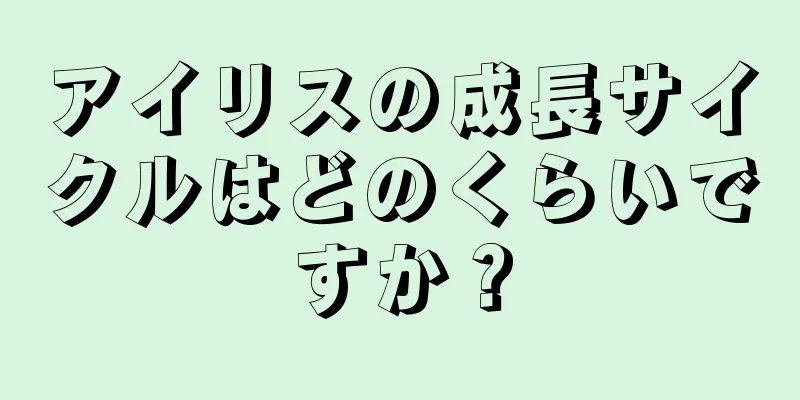 アイリスの成長サイクルはどのくらいですか？