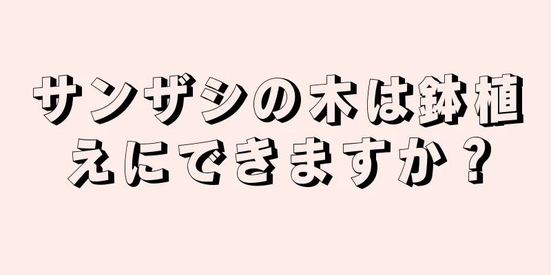 サンザシの木は鉢植えにできますか？