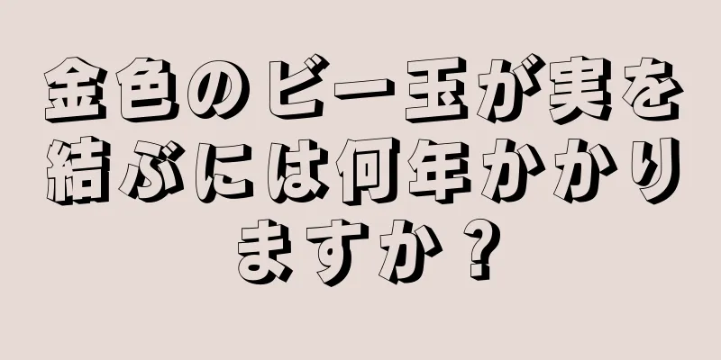 金色のビー玉が実を結ぶには何年かかりますか？