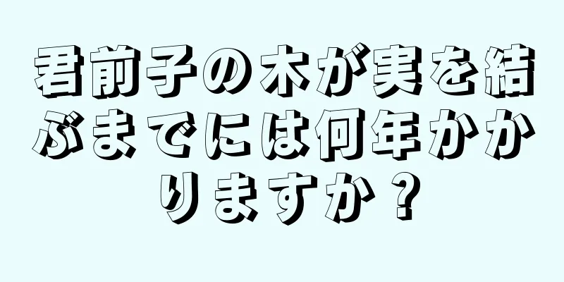 君前子の木が実を結ぶまでには何年かかりますか？
