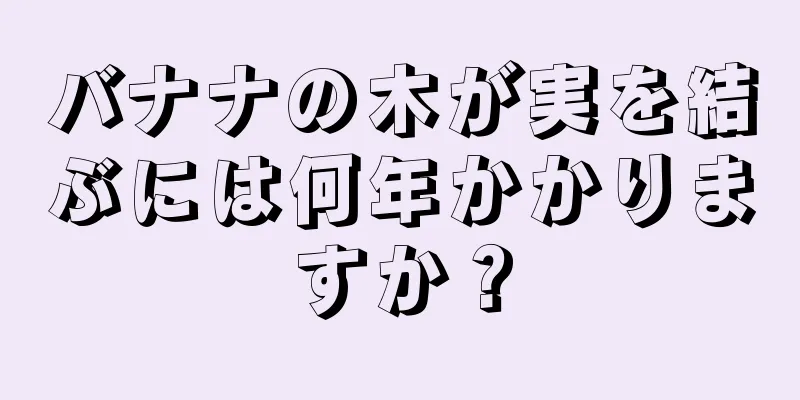 バナナの木が実を結ぶには何年かかりますか？
