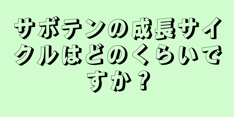 サボテンの成長サイクルはどのくらいですか？