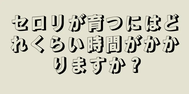 セロリが育つにはどれくらい時間がかかりますか？