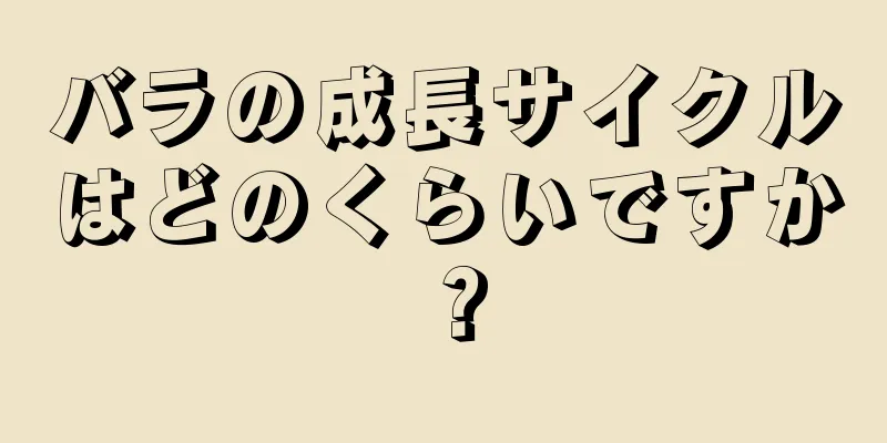 バラの成長サイクルはどのくらいですか？
