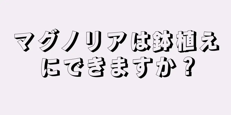 マグノリアは鉢植えにできますか？