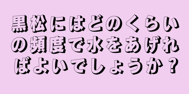 黒松にはどのくらいの頻度で水をあげればよいでしょうか？