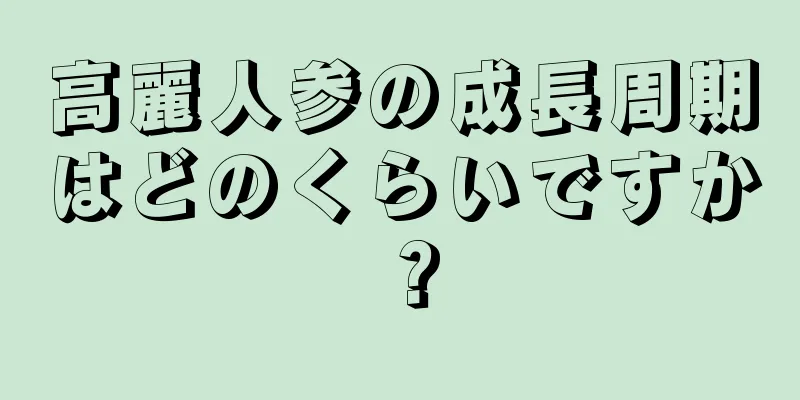 高麗人参の成長周期はどのくらいですか？