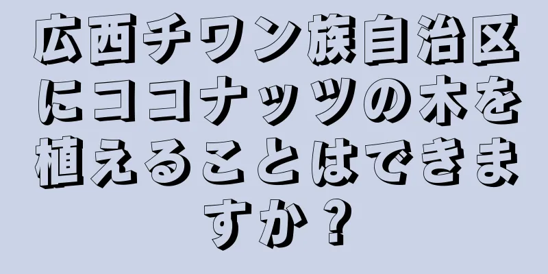広西チワン族自治区にココナッツの木を植えることはできますか？