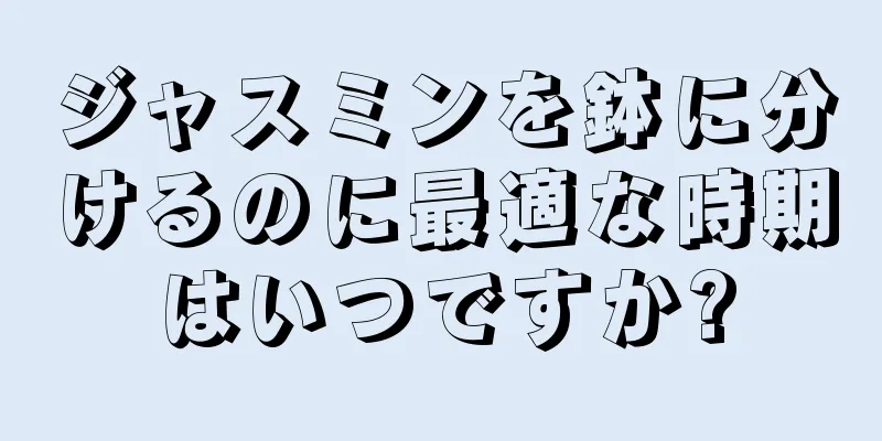 ジャスミンを鉢に分けるのに最適な時期はいつですか?