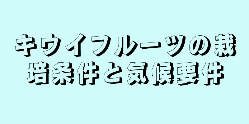 キウイフルーツの栽培条件と気候要件