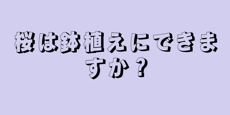 桜は鉢植えにできますか？